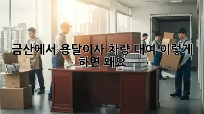 금산에서 용달이사 차량 대여, 이렇게 하면 돼요!