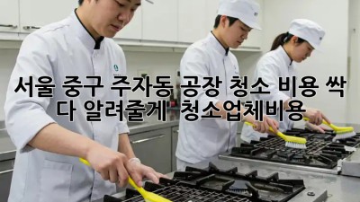 서울 중구 주자동 공장 청소 비용 싹 다 알려줄게! 🏭✨ #청소업체비용
