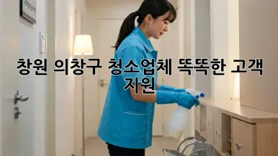 창원 의창구 청소업체🧹 똑똑한 고객 지원!