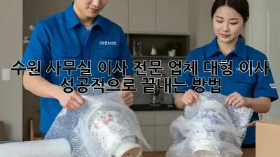 수원 사무실 이사 전문 업체: 대형 이사, 성공적으로 끝내는 방법!